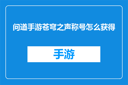 问道手游苍穹之声称号怎么获得(如何获取问道手游中的苍穹之声称号？)