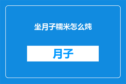 坐月子糯米怎么炖(如何制作美味的坐月子糯米炖品？)