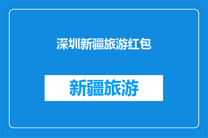 深圳新疆旅游红包(深圳新疆旅游红包：您是否已经准备好探索这片神秘土地？)