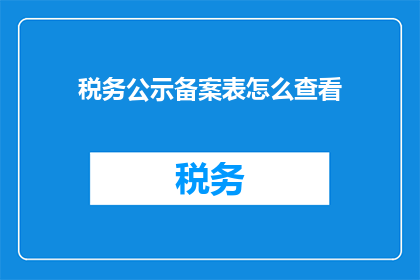 税务公示备案表怎么查看(如何查询税务公示备案表？)