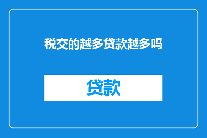 税交的越多贷款越多吗(是否随着税收的增加，贷款额度也随之增加？)