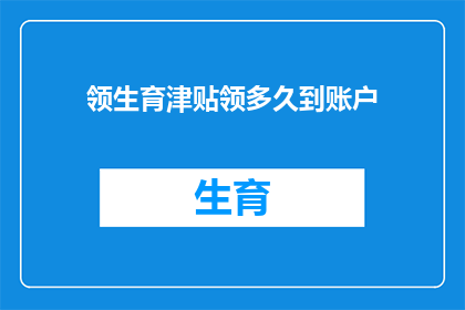 领生育津贴领多久到账户(生育津贴何时能到账？)