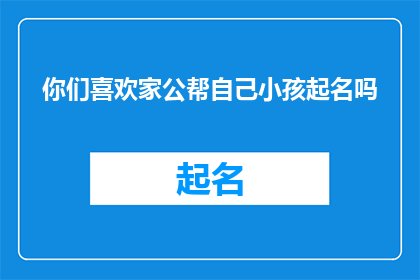 你们喜欢家公帮自己小孩起名吗(您是否愿意让您的配偶为自己的孩子命名？)