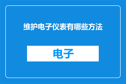 维护电子仪表有哪些方法(如何有效维护电子仪表以确保其长期稳定运行？)