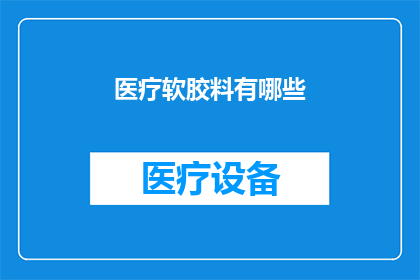 医疗软胶料有哪些(医疗软胶料的种类有哪些？)