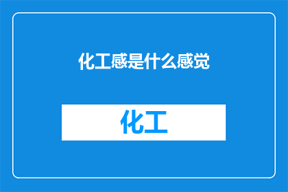 化工感是什么感觉(化工感是什么感觉？)