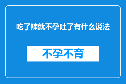 吃了辣就不孕吐了有什么说法(吃了辣就不孕吐了：这种说法是否属实？)