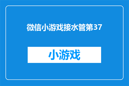 微信小游戏接水管第37(微信小游戏接水管第37关：如何巧妙解决管道堵塞问题？)