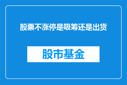 股票不涨停是吸筹还是出货(股票不涨停是吸筹还是出货？投资者应如何解读这一现象？)