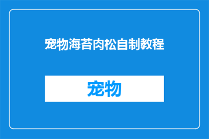 宠物海苔肉松自制教程(如何自制美味的宠物海苔肉松？)