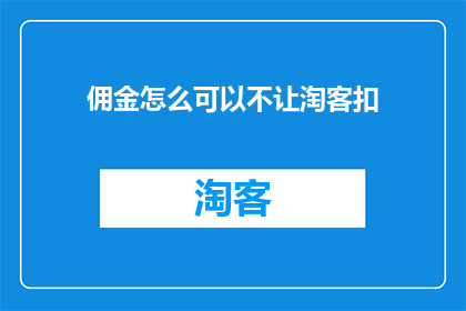 佣金怎么可以不让淘客扣(如何避免淘客在佣金结算时扣除款项？)