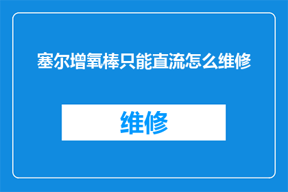 塞尔增氧棒只能直流怎么维修(如何维修塞尔增氧棒，仅适用于直流电源？)