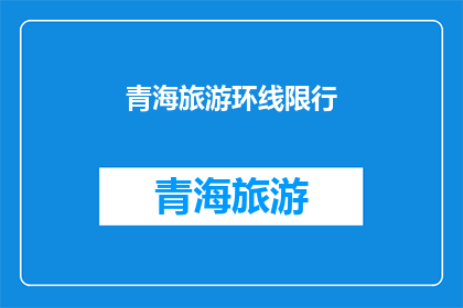 青海旅游环线限行(青海旅游环线限行政策是否影响游客体验？)