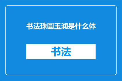 书法珠圆玉润是什么体(书法艺术中的珠圆玉润：一种怎样的字体？)