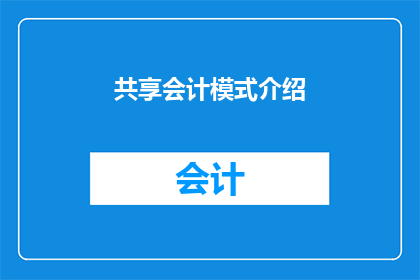 共享会计模式介绍(共享会计模式：如何实现资源优化与效率提升？)