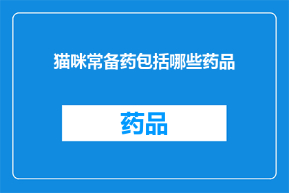 猫咪常备药包括哪些药品(猫咪常备药清单：哪些药品是必备的？)