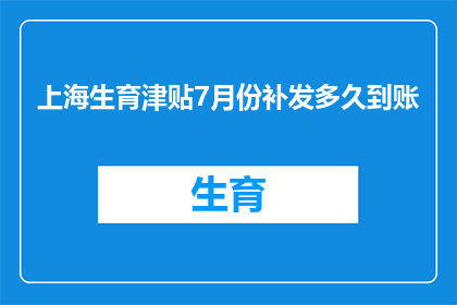 上海生育津贴7月份补发多久到账(上海生育津贴7月份补发何时到账？)