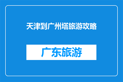 天津到广州塔旅游攻略(天津到广州塔旅游攻略：探索这座壮观地标的最佳路线和体验)