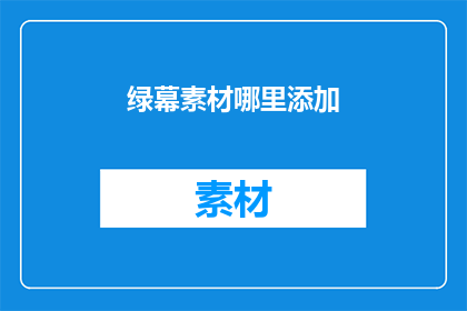 绿幕素材哪里添加(在哪里可以添加绿幕素材？)
