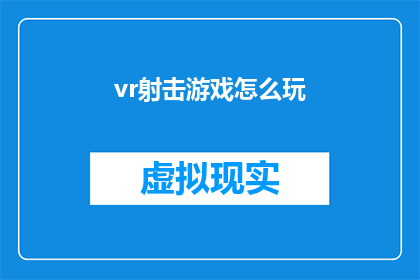 vr射击游戏怎么玩(如何精通虚拟现实射击游戏：全面指南)