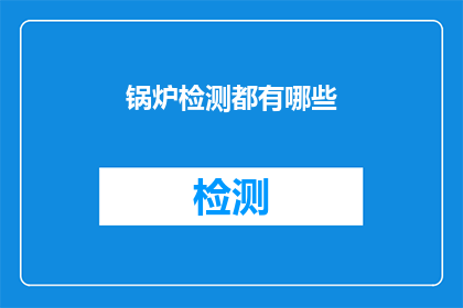 锅炉检测都有哪些(锅炉检测的全面覆盖：您了解所有可能的检测项目吗？)