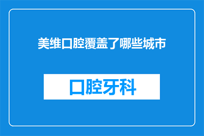 美维口腔覆盖了哪些城市(美维口腔服务覆盖了哪些城市？)