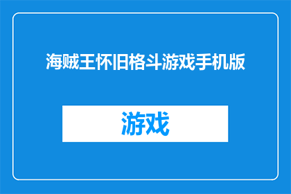 海贼王怀旧格斗游戏手机版(怀旧格斗游戏手机版：你还记得那些激动人心的海贼王战斗吗？)