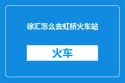 徐汇怎么去虹桥火车站(徐汇区如何前往虹桥火车站？)