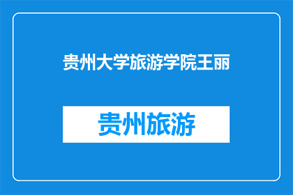贵州大学旅游学院王丽(贵州大学旅游学院的王丽，她是谁？)