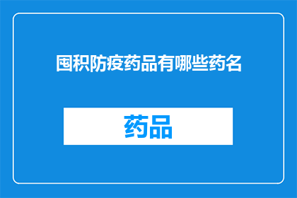 囤积防疫药品有哪些药名(囤积防疫药品：你了解哪些药名被广泛囤积了吗？)