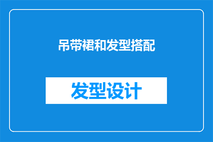 吊带裙和发型搭配(如何巧妙搭配吊带裙与发型，以展现个人魅力？)
