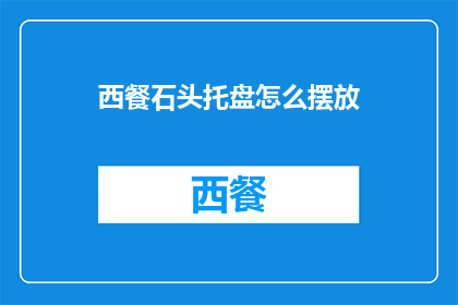 西餐石头托盘怎么摆放(如何优雅地摆放西餐中的石头托盘？)