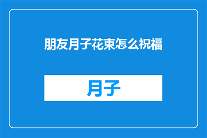 朋友月子花束怎么祝福(如何用花束表达对朋友月子期间的祝福？)