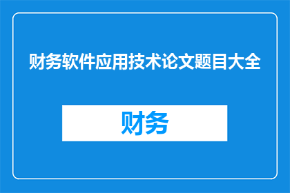 财务软件应用技术论文题目大全(财务软件应用技术论文题目大全：探索现代财务管理中的创新与挑战)