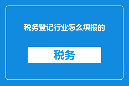 税务登记行业怎么填报的(如何正确填写税务登记表格？)