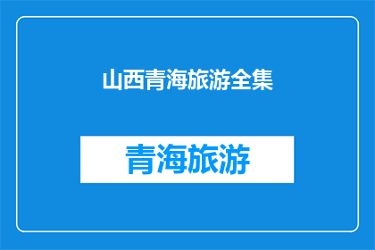 山西青海旅游全集(山西青海旅游全集：探索两省的迷人风景与文化精髓)