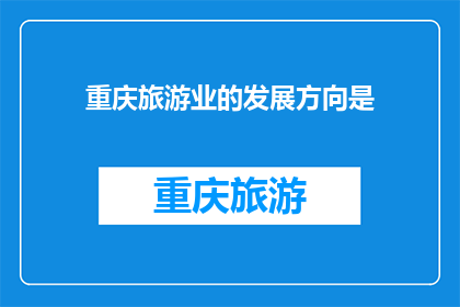 重庆旅游业的发展方向是(重庆旅游业的未来走向：探索其发展新趋势与创新方向)