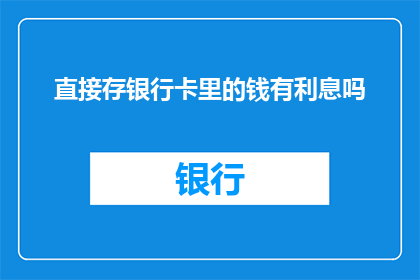 直接存银行卡里的钱有利息吗(直接存入银行卡的资金是否享有利息收益？)