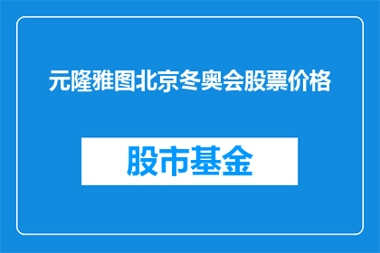 元隆雅图北京冬奥会股票价格(元隆雅图公司股票在即将到来的北京冬奥会期间表现如何？)