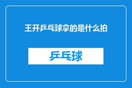 王开乒乓球拿的是什么拍(王开在乒乓球比赛中使用的拍子是什么类型？)