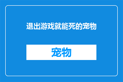 退出游戏就能死的宠物(退出游戏就能死的宠物：是生存挑战还是游戏陷阱？)