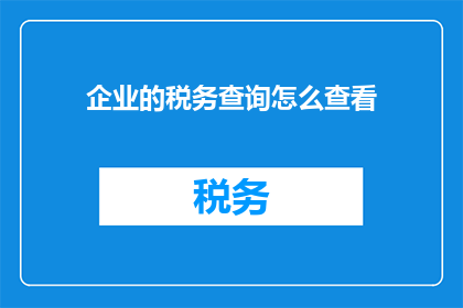 企业的税务查询怎么查看(如何查询企业的税务信息？)
