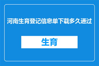 河南生育登记信息单下载多久通过(河南生育登记信息单下载后多久能通过审核？)
