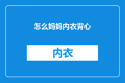 怎么妈妈内衣背心(如何挑选适合妈妈的内衣背心？)