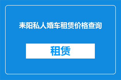 耒阳私人婚车租赁价格查询(耒阳地区私人婚车租赁服务价格是多少？)
