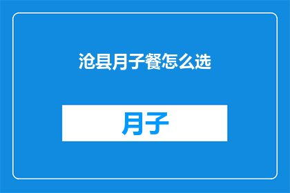 沧县月子餐怎么选(如何为沧县的产妇挑选合适的月子餐？)