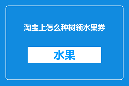 淘宝上怎么种树领水果券(如何在淘宝上种植树木并领取水果优惠券？)