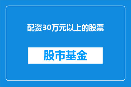 配资30万元以上的股票(能否探讨一下，如果投资者的配资额度达到30万元以上，他们是如何操作以实现股票投资的？)