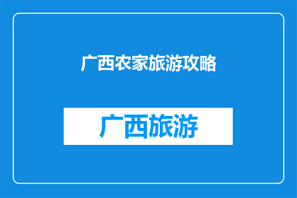 广西农家旅游攻略(广西农家乐旅游指南：您是否准备好探索乡村的宁静与美丽？)