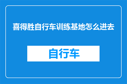 喜得胜自行车训练基地怎么进去(如何进入喜得胜自行车训练基地？)